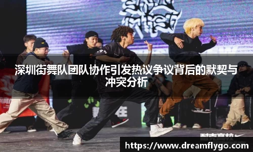 深圳街舞队团队协作引发热议争议背后的默契与冲突分析