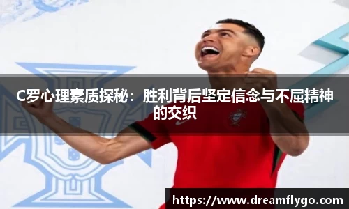 C罗心理素质探秘：胜利背后坚定信念与不屈精神的交织