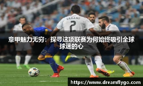 意甲魅力无穷：探寻这项联赛为何始终吸引全球球迷的心