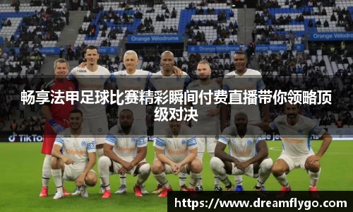 畅享法甲足球比赛精彩瞬间付费直播带你领略顶级对决