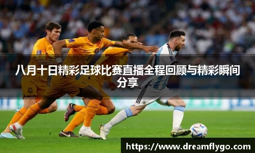 八月十日精彩足球比赛直播全程回顾与精彩瞬间分享