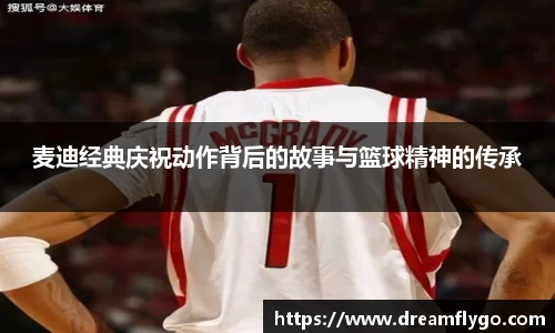 麦迪经典庆祝动作背后的故事与篮球精神的传承