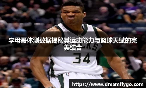 字母哥体测数据揭秘其运动能力与篮球天赋的完美结合